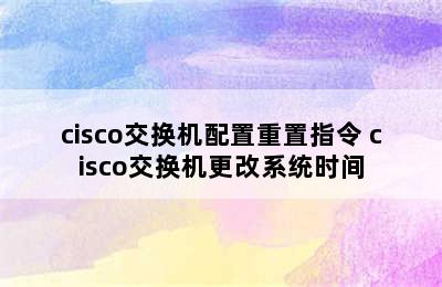 cisco交换机配置重置指令 cisco交换机更改系统时间